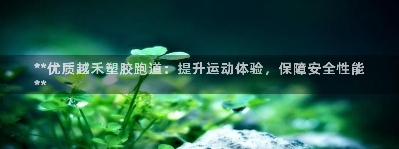 谈球吧app赛事分析在哪里看：**优质越禾塑胶跑道：提升运动体验，保障安全性能
**