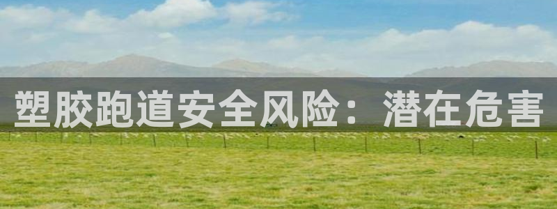谈球吧是正规平台吗：塑胶跑道安全风险：潜在危害