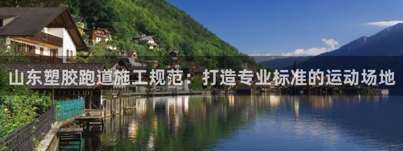 谈球吧在线登录免费观看：山东塑胶跑道施工规范：打造专业标准的运动场地