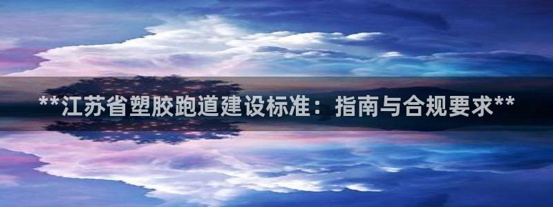 谈球吧全站app下载：**江苏省塑胶跑道建设标准：指