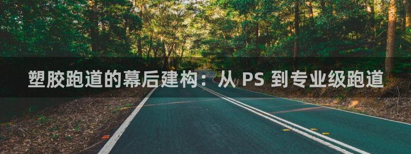 谈球吧官网在线入口手机版下载：塑胶跑道的幕后建构：从