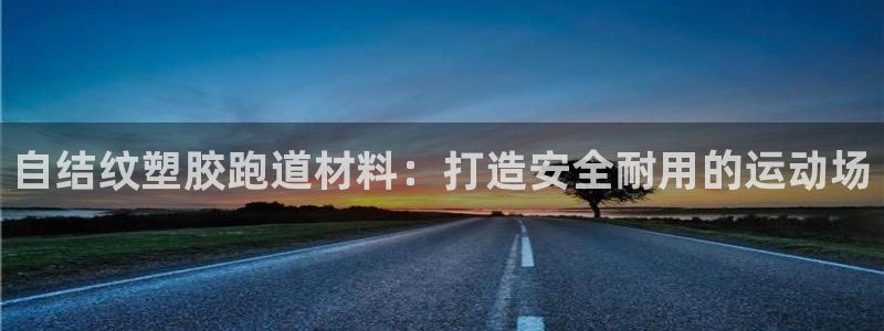 谈球吧体育app下载官网苹果版：自结纹塑胶跑道材料：