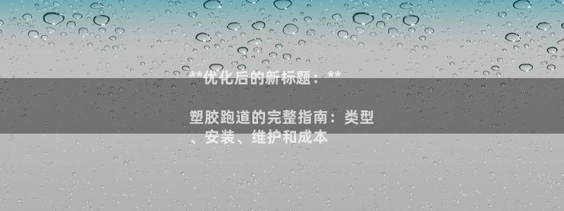 谈球吧网页登陆：**优化后的新标题：**

塑胶跑道的完整指南：类型
、安装、维护和成本