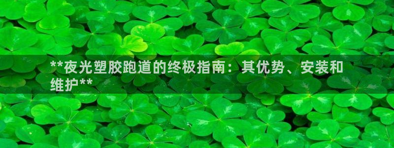 谈球吧可靠吗：**夜光塑胶跑道的终极指南：其优势、安
