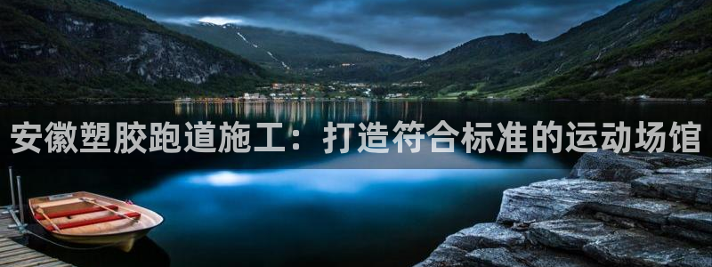 谈球吧体育app下载：安徽塑胶跑道施工：打造符合标准的运动场馆