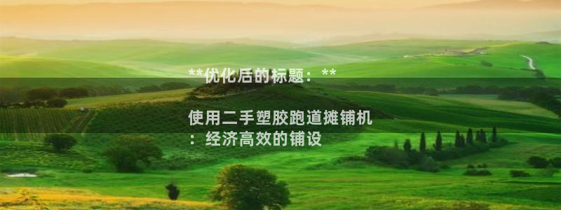 谈球吧app赛事分析报告模板：**优化后的标题：**

使用二手塑胶跑道摊铺机
：经济高效的铺设