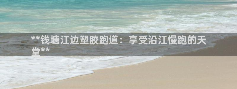 谈球吧官网app：**钱塘江边塑胶跑道：享受沿江慢跑的天
堂**