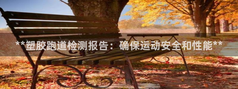 谈球吧登录网：**塑胶跑道检测报告：确保运动安全和性能**