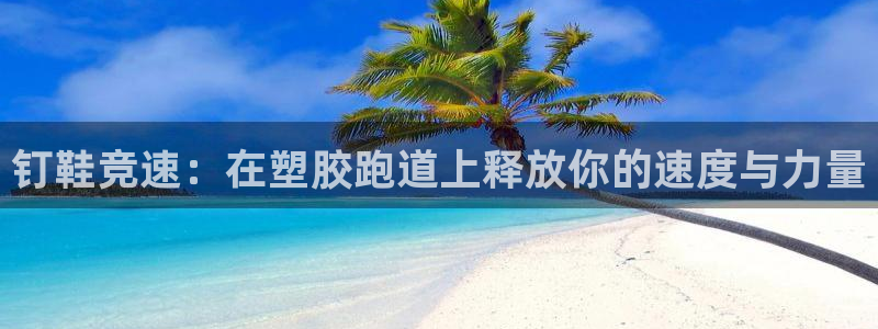 谈球吧买球提现：钉鞋竞速：在塑胶跑道上释放你的速度与