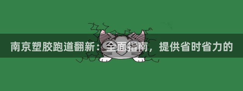 谈球吧体育在线：南京塑胶跑道翻新：全面指南，提供省时省力的
