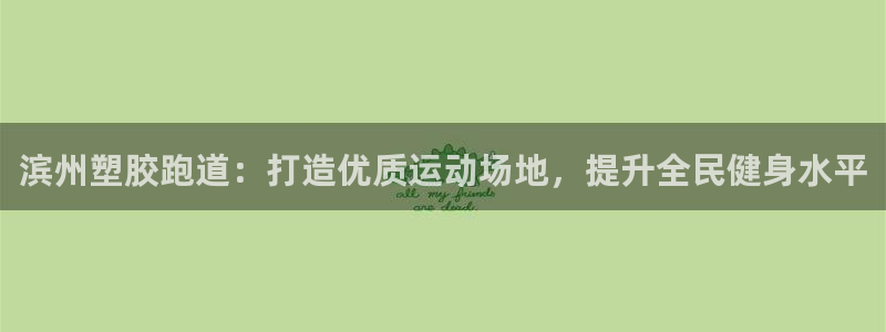 谈球吧在线：滨州塑胶跑道：打造优质运动场地，提升全民健身水平