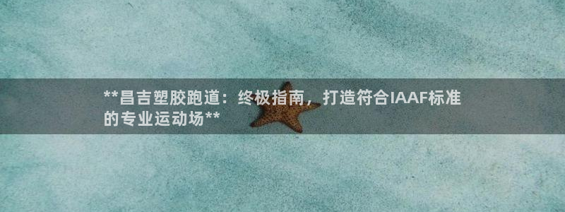 谈球吧网app官网下载：**昌吉塑胶跑道：终极指南，