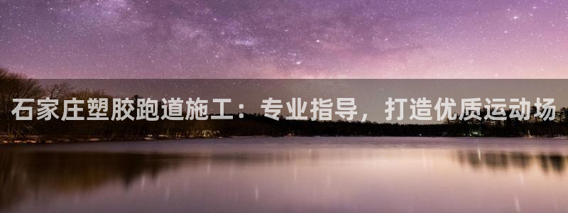 谈球吧与普通平台对比：石家庄塑胶跑道施工：专业指导，打造优质运动场