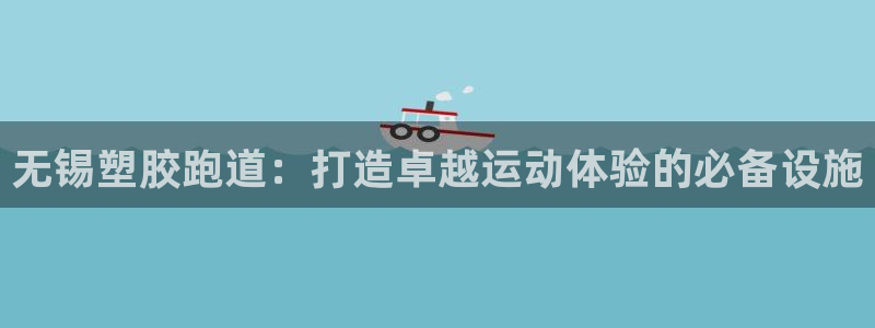 谈球吧APP：无锡塑胶跑道：打造卓越运动体验的必备设施