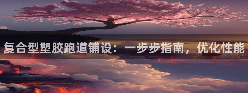 谈球吧体育官网在线入口：复合型塑胶跑道铺设：一步步指南，优化性能