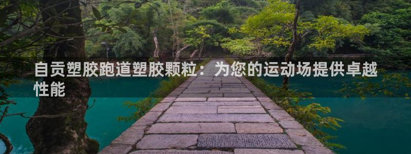 谈球吧入口：自贡塑胶跑道塑胶颗粒：为您的运动场提供卓越
性能