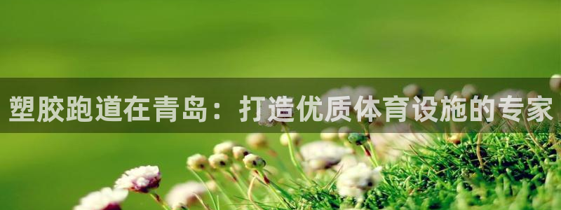 谈球吧算违法行为吗知乎：塑胶跑道在青岛：打造优质体育