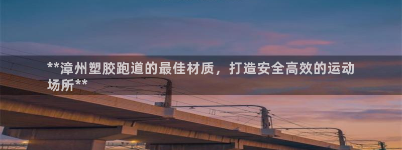谈球吧算违法行为吗知乎：**漳州塑胶跑道的最佳材质，