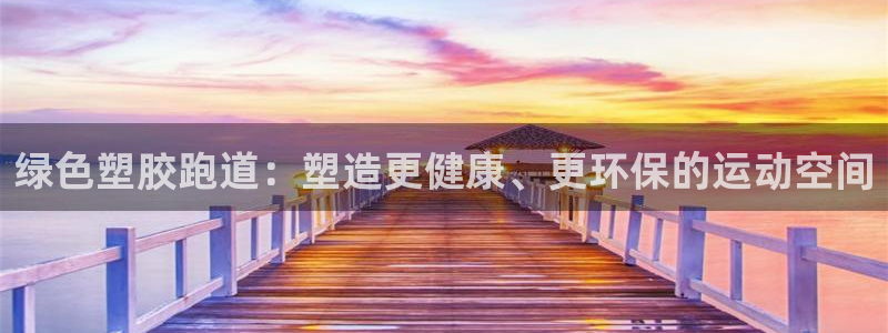 谈球吧体育app下载中心官方最新版：绿色塑胶跑道：塑造更健康、更环保的运动空间