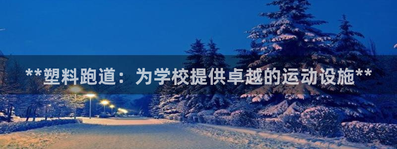 谈球吧官网在线入口手机版下载苹果：**塑料跑道：为学