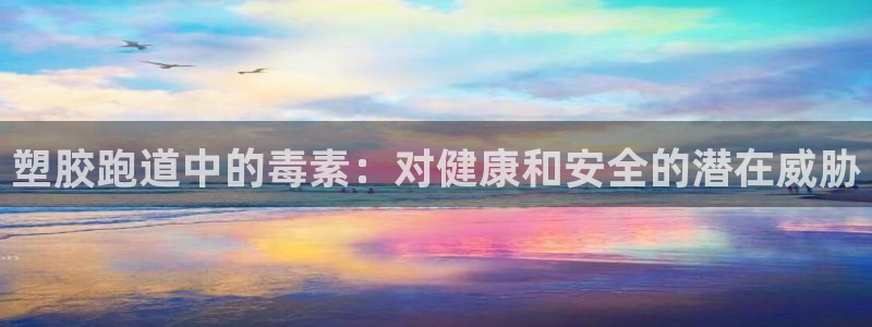 谈球吧体育app下载官网苹果手机：塑胶跑道中的毒素：