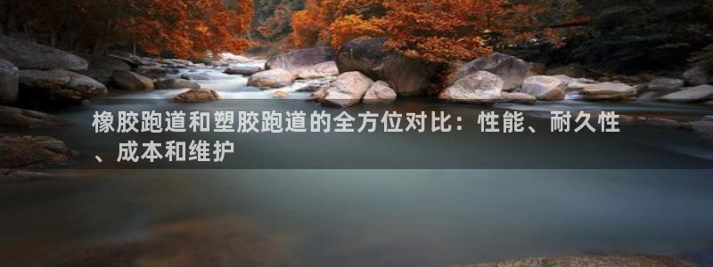 谈球吧体育app下载足球比赛视频：橡胶跑道和塑胶跑道