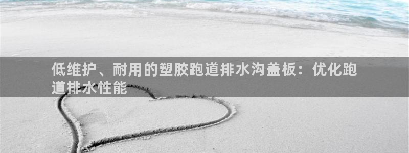 谈球吧黑款不：低维护、耐用的塑胶跑道排水沟盖板：优化