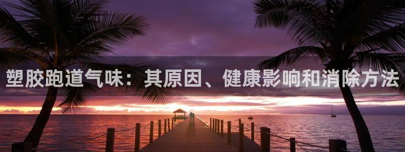 谈球吧登录地址：塑胶跑道气味：其原因、健康影响和消除