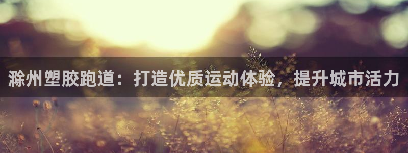 谈球吧体育app下载官网苹果手机：滁州塑胶跑道：打造