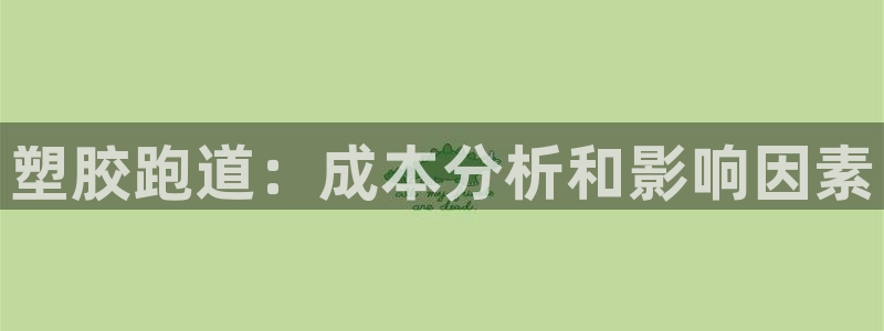 谈球吧APP开元：塑胶跑道：成本分析和影响因素