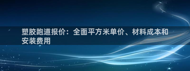 谈球吧体育app下载官网：塑胶跑道报价：全面平方米单
