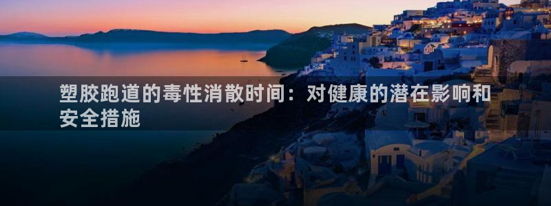 谈球吧在线登录免费观看：塑胶跑道的毒性消散时间：对健