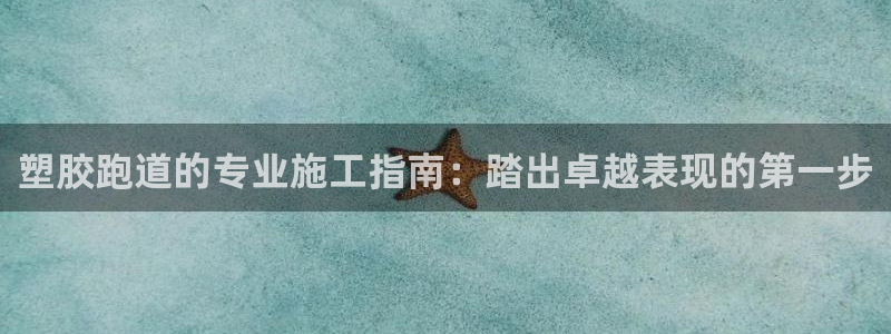 谈球吧体育app登陆：塑胶跑道的专业施工指南：踏出卓