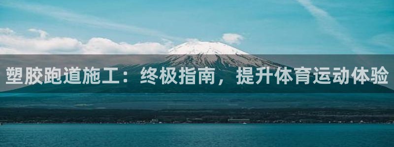 谈球吧体育app下载官网手机版：塑胶跑道施工：终极指南，提升体育运动体验