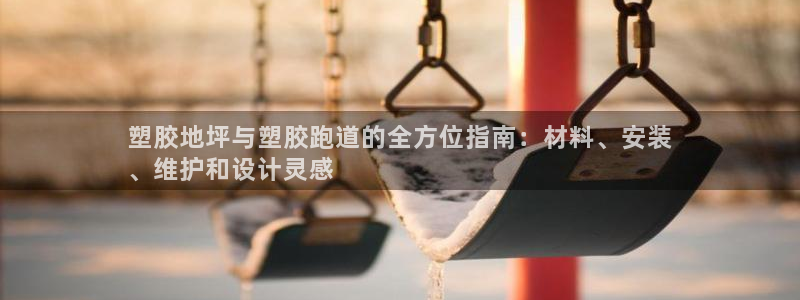 谈球吧在线登录免费观看：塑胶地坪与塑胶跑道的全方位指