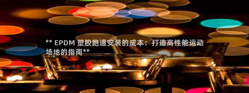 谈球吧的聊天软件叫什么来着：** EPDM 塑胶跑道