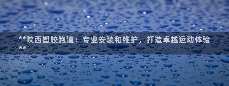 谈球吧的聊天软件是什么：**陕西塑胶跑道：专业安装和
