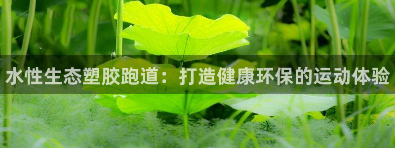 谈球吧体育app下载中心官方网站：水性生态塑胶跑道：