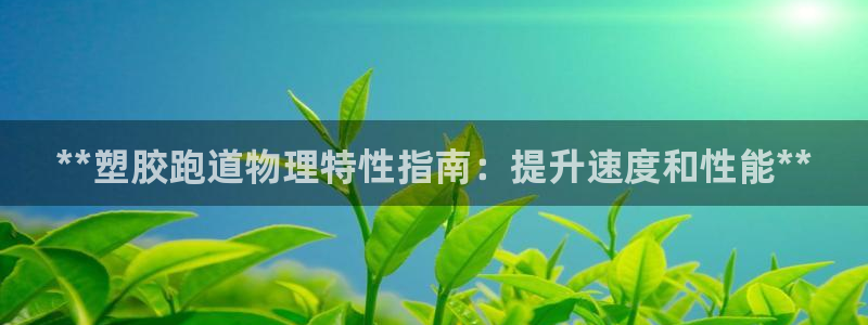 谈球吧app赛事分析在哪里看到：**塑胶跑道物理特性