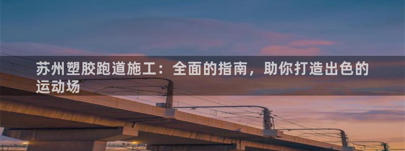 谈球吧体育app官网下载：苏州塑胶跑道施工：全面的指