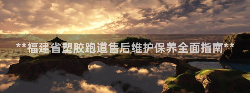 谈球吧官网在线入口免费观看视频下载：**福建省塑胶跑道售后维