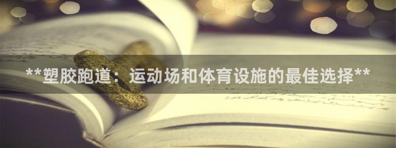 谈球吧是黑台子吗知乎全文：**塑胶跑道：运动场和体育