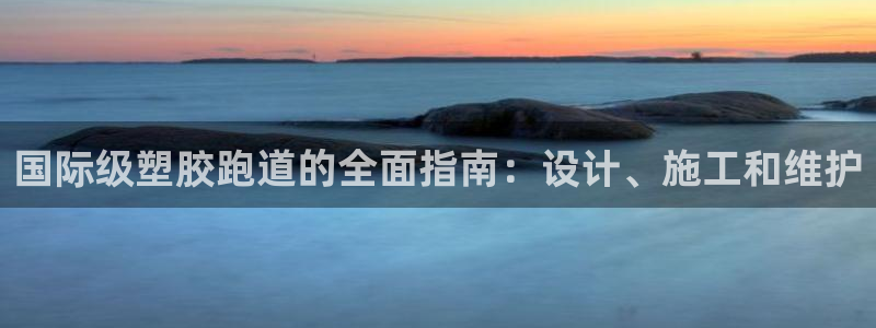 谈球吧体育app下载中心官方：国际级塑胶跑道的全面指