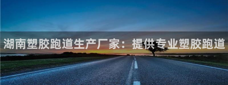 谈球吧出款：湖南塑胶跑道生产厂家：提供专业塑胶跑道