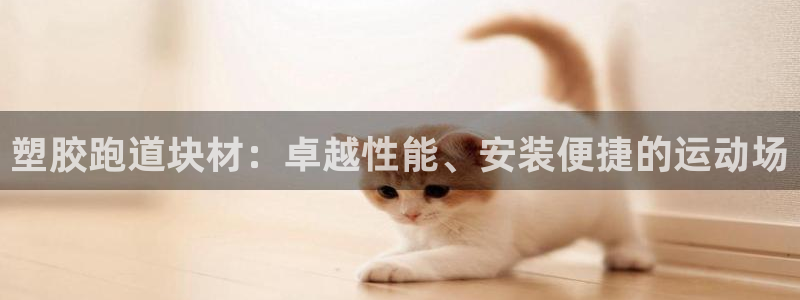 谈球吧app赛事分析在哪里看到：塑胶跑道块材：卓越性能、安装
