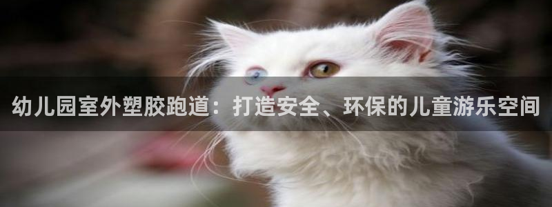 谈球吧官网在线入口网址：幼儿园室外塑胶跑道：打造安全