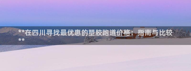 谈球吧言网入口：**在四川寻找最优惠的塑胶跑道价格：