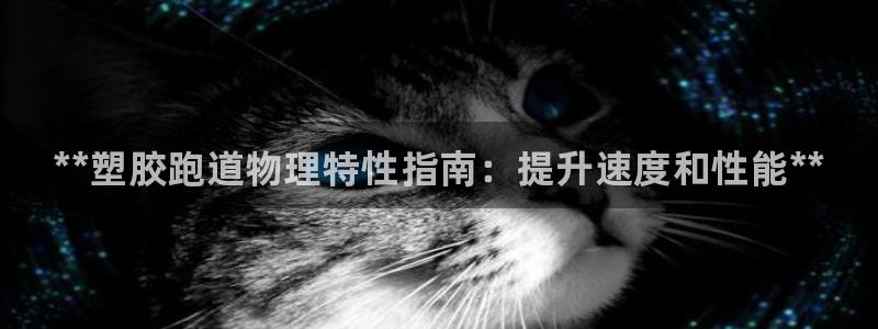 谈球吧平台正规吗：**塑胶跑道物理特性指南：提升速度和性能**