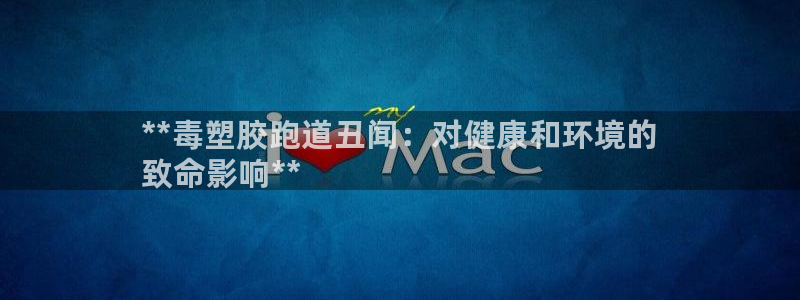 谈球吧下载：**毒塑胶跑道丑闻：对健康和环境的
致命影响**