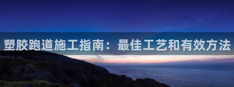 谈球吧体育：塑胶跑道施工指南：最佳工艺和有效方法